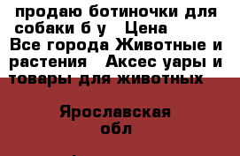 продаю ботиночки для собаки б/у › Цена ­ 600 - Все города Животные и растения » Аксесcуары и товары для животных   . Ярославская обл.,Фоминское с.